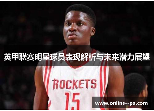 英甲联赛明星球员表现解析与未来潜力展望