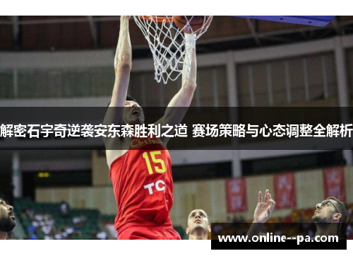 解密石宇奇逆袭安东森胜利之道 赛场策略与心态调整全解析