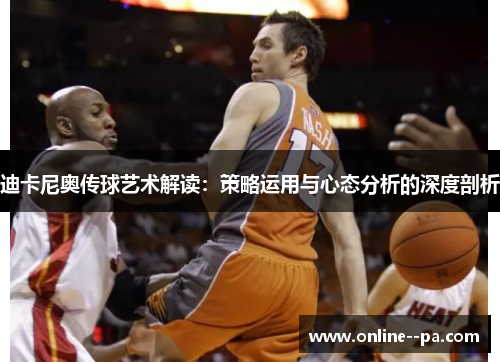 迪卡尼奥传球艺术解读：策略运用与心态分析的深度剖析