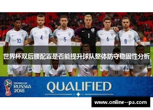 世界杯双后腰配置是否能提升球队整体防守稳固性分析