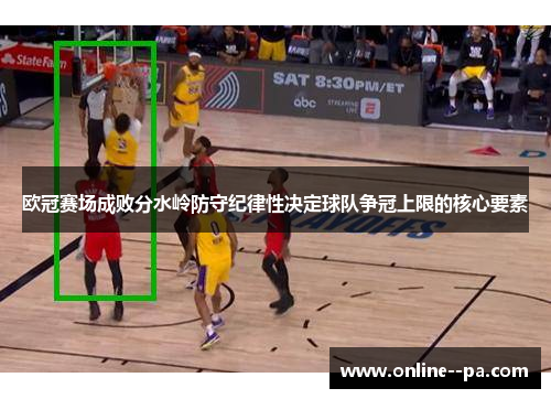 欧冠赛场成败分水岭防守纪律性决定球队争冠上限的核心要素