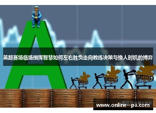 英超赛场临场指挥智慧如何左右胜负走向教练决策与换人时机的博弈