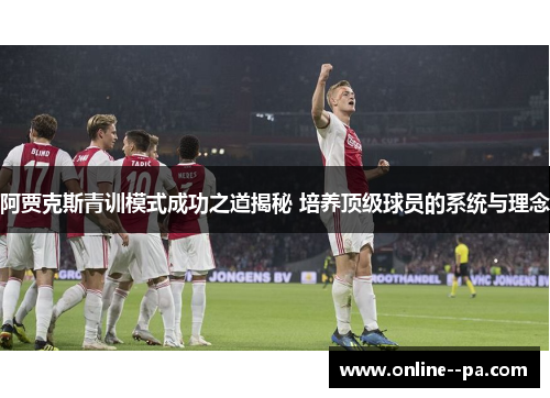 阿贾克斯青训模式成功之道揭秘 培养顶级球员的系统与理念
