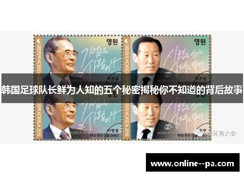 韩国足球队长鲜为人知的五个秘密揭秘你不知道的背后故事