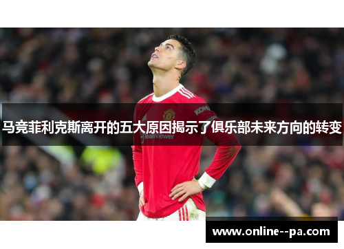 马竞菲利克斯离开的五大原因揭示了俱乐部未来方向的转变