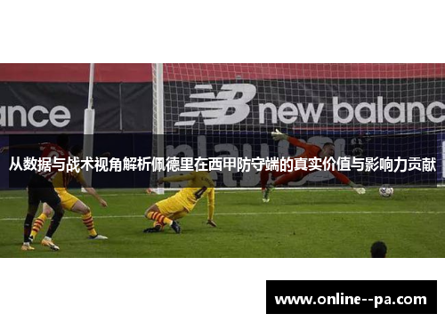 从数据与战术视角解析佩德里在西甲防守端的真实价值与影响力贡献