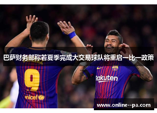 巴萨财务部称若夏季完成大交易球队将重启一比一政策