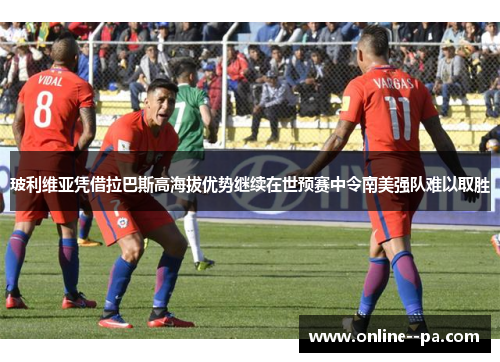 玻利维亚凭借拉巴斯高海拔优势继续在世预赛中令南美强队难以取胜