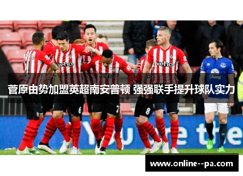 菅原由势加盟英超南安普顿 强强联手提升球队实力