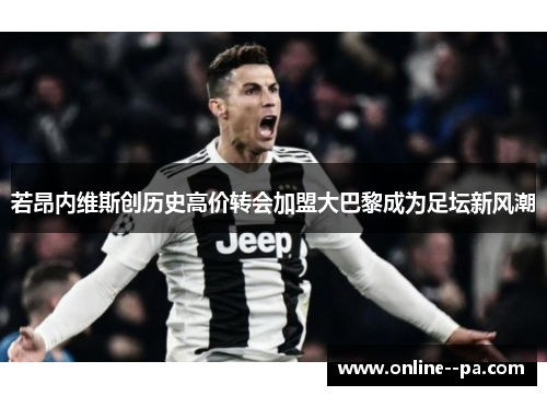 若昂内维斯创历史高价转会加盟大巴黎成为足坛新风潮