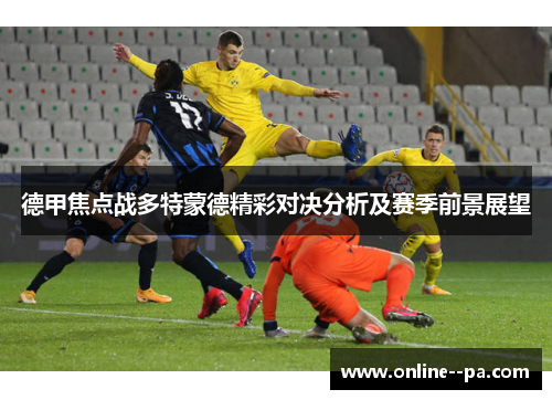 德甲焦点战多特蒙德精彩对决分析及赛季前景展望