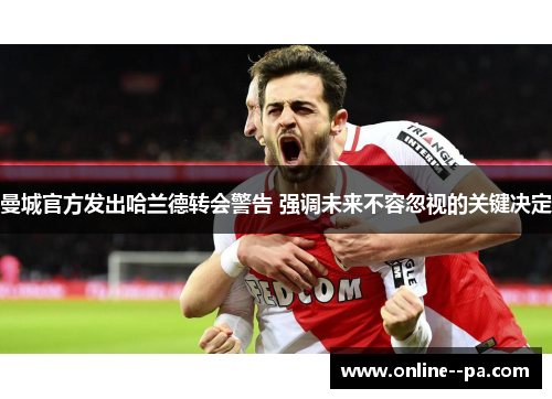 曼城官方发出哈兰德转会警告 强调未来不容忽视的关键决定