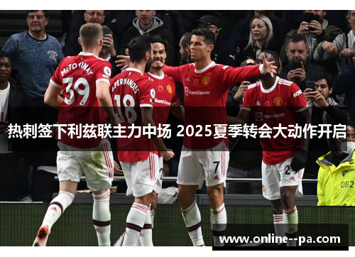 热刺签下利兹联主力中场 2025夏季转会大动作开启
