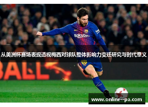 从美洲杯赛场表现透视梅西对球队整体影响力变迁研究与时代意义
