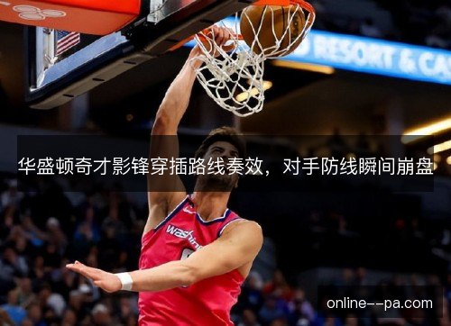 华盛顿奇才影锋穿插路线奏效，对手防线瞬间崩盘