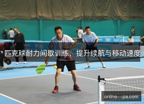 匹克球耐力间歇训练，提升续航与移动速度