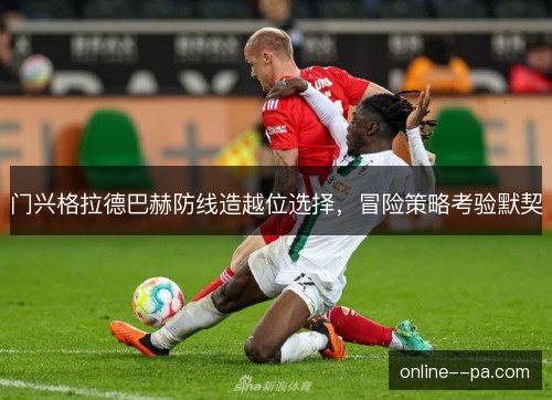 门兴格拉德巴赫防线造越位选择，冒险策略考验默契