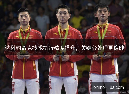达科约奇克技术执行精度提升，关键分处理更稳健